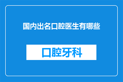 国内出名口腔医生有哪些(国内口腔医疗界的杰出代表是谁？)