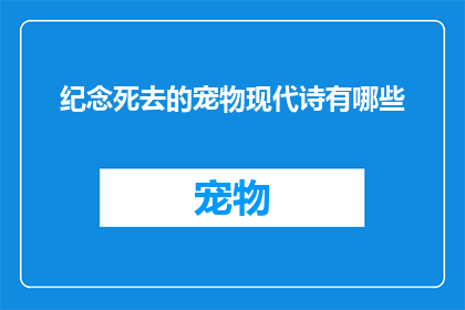 纪念死去的宠物现代诗有哪些(探讨现代诗中如何纪念逝去的宠物)
