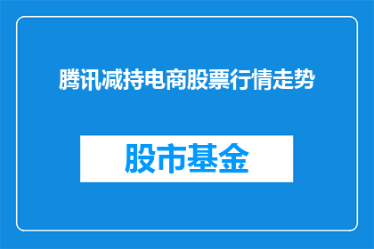 腾讯减持电商股票行情走势(腾讯是否在减持其电商股票？投资者应关注这一动向的长期影响)