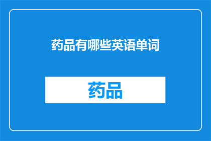 药品有哪些英语单词(WhatAretheVariousEnglishWordsforDrugs)