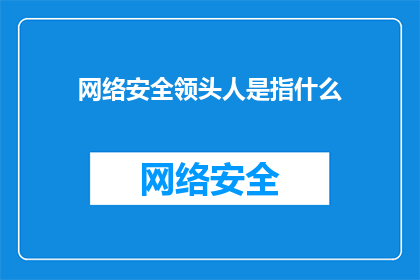 网络安全领头人是指什么(网络安全领头人是什么？)