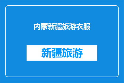 内蒙新疆旅游衣服(内蒙和新疆旅游必备服饰指南：如何选择合适的衣物？)