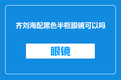 齐刘海配黑色半框眼镜可以吗(齐刘海发型搭配黑色半框眼镜是否合适？)