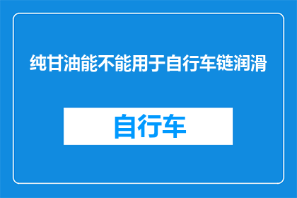 纯甘油能不能用于自行车链润滑(纯甘油能否用于自行车链条的润滑？)