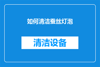 如何清洁蚕丝灯泡(如何彻底清洁并维护蚕丝灯泡？)