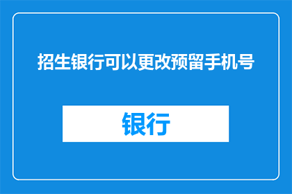 招生银行可以更改预留手机号(招生银行是否允许更改预留手机号？)