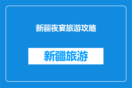 新疆夜宴旅游攻略(新疆夜宴旅游攻略：探索迷人夜市与美食的完美结合？)