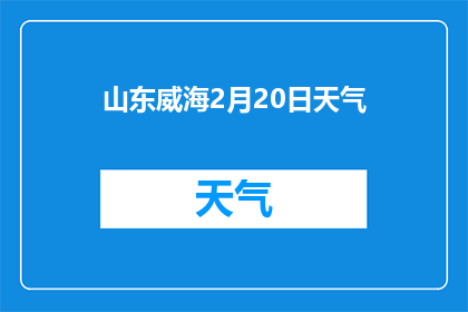 山东威海2月20日天气(山东威海2月20日天气状况如何？)
