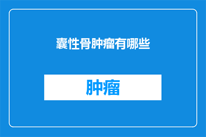 囊性骨肿瘤有哪些(囊性骨肿瘤的多样性：你了解它们的种类和特征吗？)