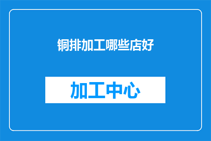 铜排加工哪些店好(哪些铜排加工店值得推荐？)