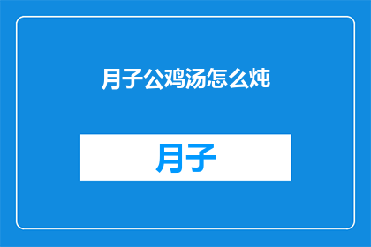 月子公鸡汤怎么炖(如何制作月子公鸡汤？)