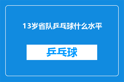 13岁省队乒乓球什么水平(13岁少年在省队乒乓球比赛中展现出的竞技水平究竟如何？)