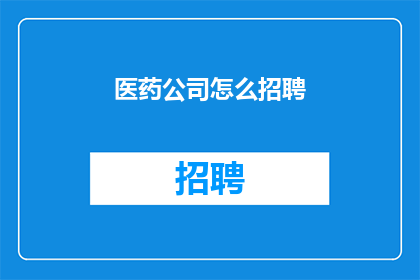 医药公司怎么招聘(如何有效招聘医药公司人才？)