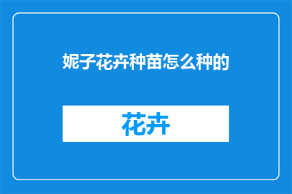 妮子花卉种苗怎么种的(如何正确种植妮子花卉种苗？)