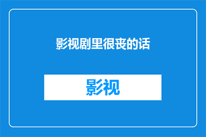 影视剧里很丧的话(影视剧中那些令人沉思的悲伤台词，它们究竟隐藏着怎样的情感深度？)