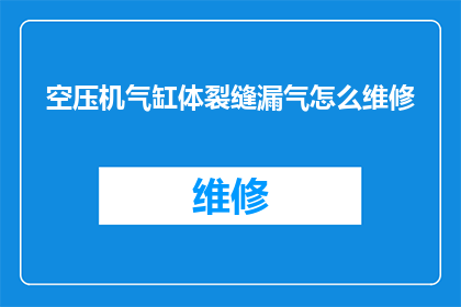 空压机气缸体裂缝漏气怎么维修(如何修复空压机气缸体裂缝导致的漏气问题？)