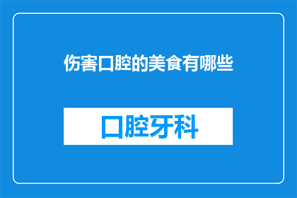 伤害口腔的美食有哪些(哪些美食会伤害我们的口腔健康？)