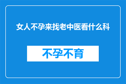 女人不孕来找老中医看什么科(不孕困扰下，女性寻求老中医的诊疗科室是？)