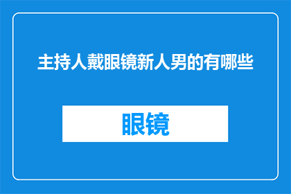 主持人戴眼镜新人男的有哪些(新人男性戴眼镜，有哪些值得注意的事项？)