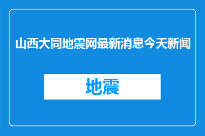 山西大同地震网最新消息今天新闻(山西大同地震网最新动态：今日新闻速递)