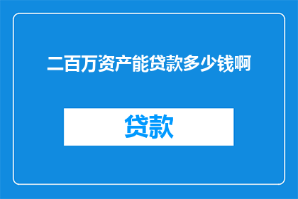二百万资产能贷款多少钱啊(二百万资产能贷款多少钱？探索贷款额度的奥秘)