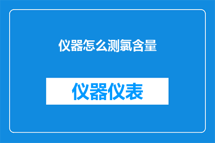 仪器怎么测氯含量(如何精确测量仪器中的氯含量？)
