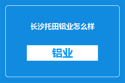 长沙托田铝业怎么样(长沙托田铝业的发展前景如何？)