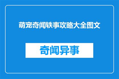 萌宠奇闻轶事攻略大全图文(探索萌宠世界的奥秘：如何全面掌握奇闻轶事攻略大全？)