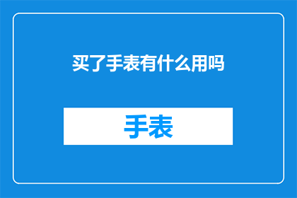 买了手表有什么用吗(购买手表究竟有何用途？探究现代时尚配饰的深层价值)