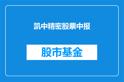 凯中精密股票中报(凯中精密公司最新中期财报表现如何？)