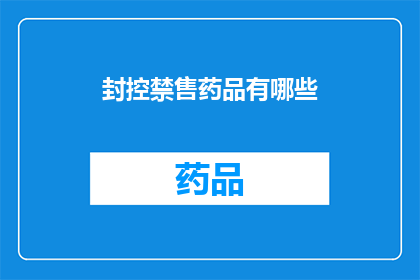 封控禁售药品有哪些(哪些药品在封控期间被禁止销售？)