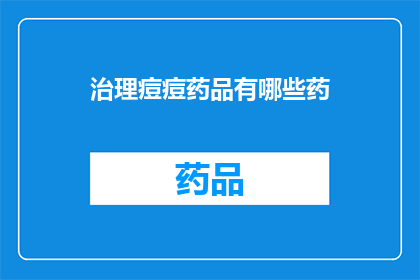 治理痘痘药品有哪些药(探索治疗痘痘的药品：您知道哪些药物能有效控制皮肤问题吗？)