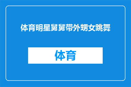 体育明星舅舅带外甥女跳舞(体育明星的舅舅是如何在舞蹈中展现魅力，带领外甥女跳出优雅舞步的呢？)