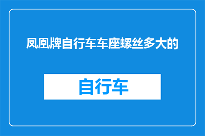 凤凰牌自行车车座螺丝多大的(您知道凤凰牌自行车车座螺丝的尺寸吗？)
