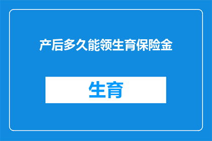 产后多久能领生育保险金(产后多久能领取生育保险金？)