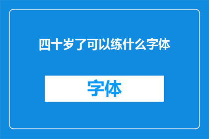 四十岁了可以练什么字体(四十岁之后，您是否还在追求字体之美？探索适合您的新字体风格)