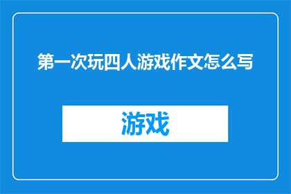 第一次玩四人游戏作文怎么写(如何撰写一篇引人入胜的第一次玩四人游戏作文？)