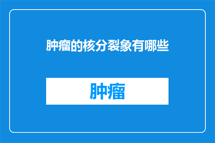 肿瘤的核分裂象有哪些(肿瘤细胞核分裂的奥秘：有哪些独特的特征？)