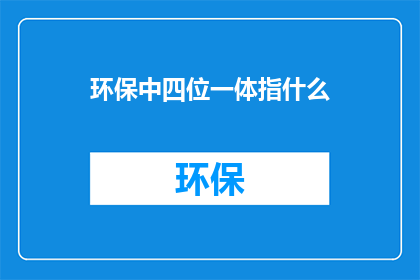 环保中四位一体指什么(环保中的四位一体是什么？)