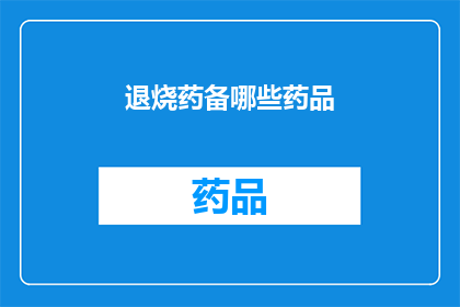 退烧药备哪些药品(您需要了解哪些退烧药品以备不时之需吗？)