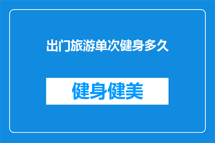 出门旅游单次健身多久(出门旅游时，单次健身活动的理想时长是多少？)