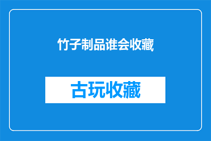 竹子制品谁会收藏(谁会收藏竹子制品？)
