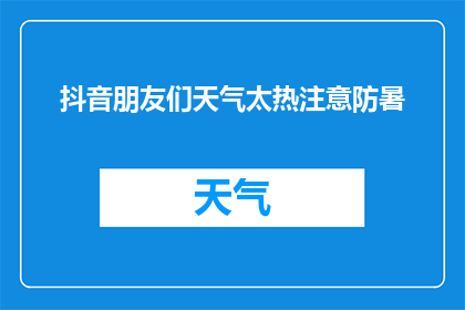 抖音朋友们天气太热注意防暑(朋友们，注意了炎热的天气下如何有效防暑？)
