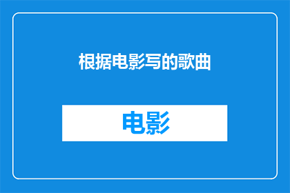 根据电影写的歌曲(电影中的情感与旋律：如何将电影情节转化为动人歌曲？)