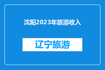 沈阳2023年旅游收入(沈阳2023年旅游收入表现如何？)