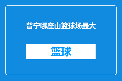 普宁哪座山篮球场最大(普宁市中哪座山的篮球场规模最大？)