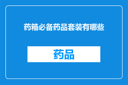 药箱必备药品套装有哪些(您是否了解药箱必备药品套装的完整清单？)