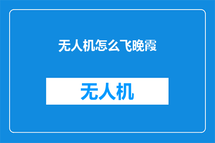无人机怎么飞晚霞(无人机如何捕捉晚霞的绚丽景象？)