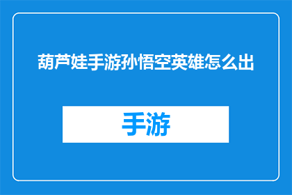 葫芦娃手游孙悟空英雄怎么出(如何高效地使用葫芦娃手游中的孙悟空英雄？)