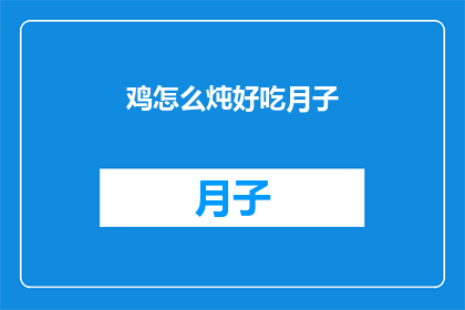 鸡怎么炖好吃月子(如何炖出美味的月子鸡？)